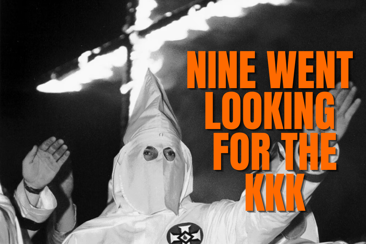ALL THAT GOVERNMENT FUNDING AND TAX BREAKS AND NINE WENT LOOKING FOR THE KKK